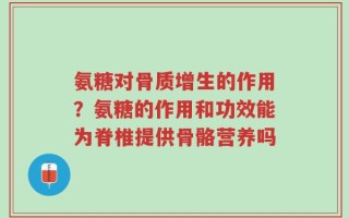 氨糖对骨质增生的作用？氨糖的作用和功效能为脊椎提供骨骼营养吗