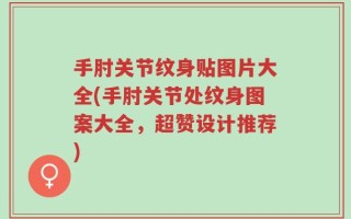 手肘关节纹身贴图片大全(手肘关节处纹身图案大全，超赞设计推荐)
