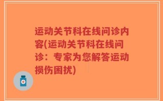 运动关节科在线问诊内容(运动关节科在线问诊：专家为您解答运动损伤困扰)
