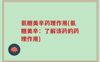 氨糖美辛药理作用(氨糖美辛：了解该药的药理作用)