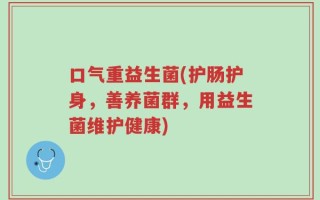 口气重益生菌(护肠护身，善养菌群，用益生菌维护健康)