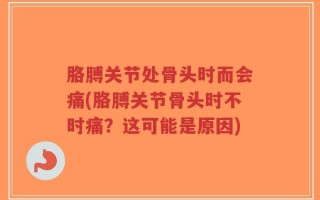 胳膊关节处骨头时而会痛(胳膊关节骨头时不时痛？这可能是原因)