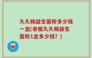 久久畅益生菌粉多少钱一盒(老板久久畅益生菌粉1盒多少钱？)
