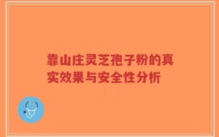 靠山庄灵芝孢子粉的真实效果与安全性分析