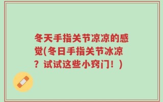冬天手指关节凉凉的感觉(冬日手指关节冰凉？试试这些小窍门！)