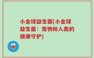 小金球益生菌(小金球益生菌：宠物和人类的健康守护)