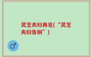 灵芝夫妇再见(“灵芝夫妇告别”)