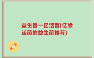益生菌一亿活菌(亿级活菌的益生菌推荐)