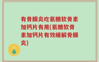 有骨膜炎吃氨糖软骨素加钙片有用(氨糖软骨素加钙片有效缓解骨膜炎)