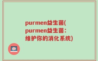 purmen益生菌(purmen益生菌：维护你的消化系统)