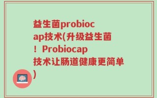 益生菌probiocap技术(升级益生菌！Probiocap技术让肠道健康更简单)