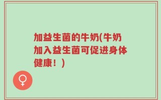 加益生菌的牛奶(牛奶加入益生菌可促进身体健康！)