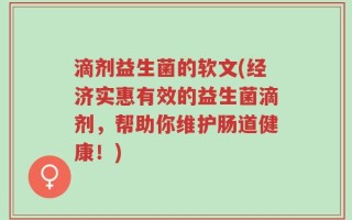 滴剂益生菌的软文(经济实惠有效的益生菌滴剂，帮助你维护肠道健康！)