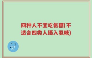 四种人不宜吃氨糖(不适合四类人摄入氨糖)