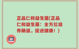 正品仁和益生菌(正品仁和益生菌：全方位滋养肠道，促进健康！)