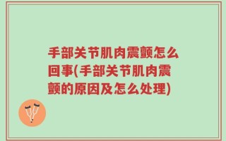 手部关节肌肉震颤怎么回事(手部关节肌肉震颤的原因及怎么处理)
