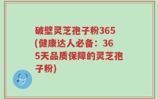 破壁灵芝孢子粉365(健康达人必备：365天品质保障的灵芝孢子粉)