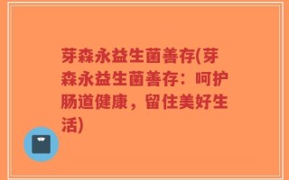 芽森永益生菌善存(芽森永益生菌善存：呵护肠道健康，留住美好生活)