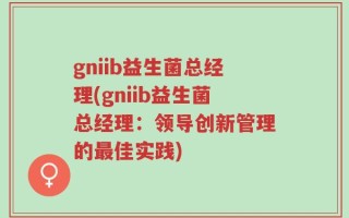 gniib益生菌总经理(gniib益生菌总经理：领导创新管理的最佳实践)