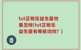 tst芷敏乐益生菌效果怎样(tst芷敏乐益生菌有哪些功效？)