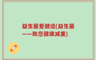 益生菌爱健适(益生菌——助您健康减重)