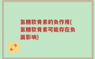 氢糖软骨素的负作用(氢糖软骨素可能存在负面影响)