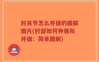肘关节怎么并拢的图解图片(肘部如何伸展和并拢：简单图解)