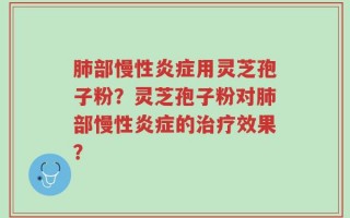 肺部慢性炎症用灵芝孢子粉？灵芝孢子粉对肺部慢性炎症的治疗效果？