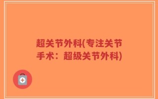 超关节外科(专注关节手术：超级关节外科)