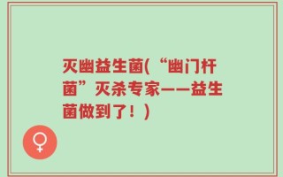 灭幽益生菌(“幽门杆菌”灭杀专家——益生菌做到了！)