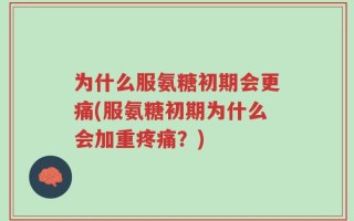 为什么服氨糖初期会更痛(服氨糖初期为什么会加重疼痛？)