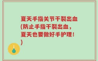 夏天手指关节干裂出血(防止手指干裂出血，夏天也要做好手护理！)