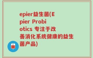 epier益生菌(Epier Probiotics 专注于改善消化系统健康的益生菌产品)