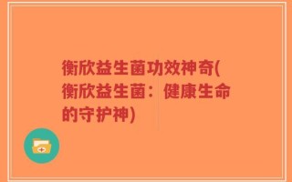 衡欣益生菌功效神奇(衡欣益生菌：健康生命的守护神)