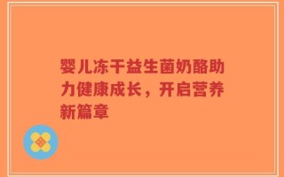 婴儿冻干益生菌奶酪助力健康成长，开启营养新篇章
