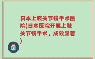 日本上肢关节镜手术医院(日本医院开展上肢关节镜手术，成效显著)