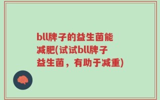 bll牌子的益生菌能减肥(试试bll牌子益生菌，有助于减重)