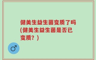 健美生益生菌变质了吗(健美生益生菌是否已变质？)