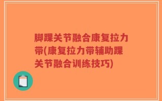 脚踝关节融合康复拉力带(康复拉力带辅助踝关节融合训练技巧)