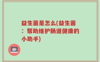 益生菌是怎么(益生菌：帮助维护肠道健康的小助手)