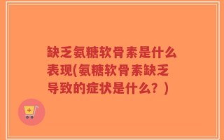 缺乏氨糖软骨素是什么表现(氨糖软骨素缺乏导致的症状是什么？)