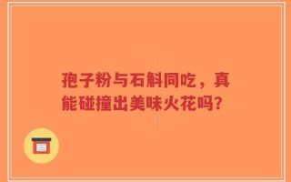 孢子粉与石斛同吃，真能碰撞出美味火花吗？