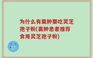 为什么有囊肿要吃灵芝孢子粉(囊肿患者推荐食用灵芝孢子粉)