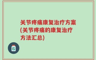 关节疼痛康复治疗方案(关节疼痛的康复治疗方法汇总)