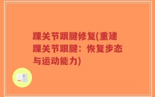 踝关节跟腱修复(重建踝关节跟腱：恢复步态与运动能力)