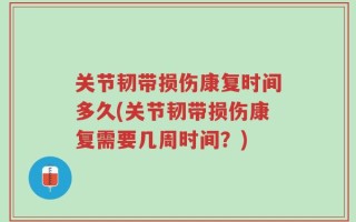 关节韧带损伤康复时间多久(关节韧带损伤康复需要几周时间？)