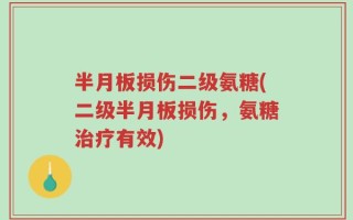 半月板损伤二级氨糖(二级半月板损伤，氨糖治疗有效)