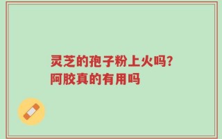 灵芝的孢子粉上火吗？阿胶真的有用吗
