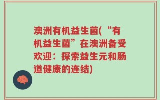 澳洲有机益生菌(“有机益生菌”在澳洲备受欢迎：探索益生元和肠道健康的连结)