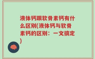 液体钙跟软骨素钙有什么区别(液体钙与软骨素钙的区别：一文搞定)
